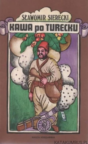 Kawa po turecku. Czyli niezwykłe przygody imć pana Jerzego Franciszka Kulczyckiego pod Wiedniem A. D. 1683. SŁAWOMIR SIERECKI