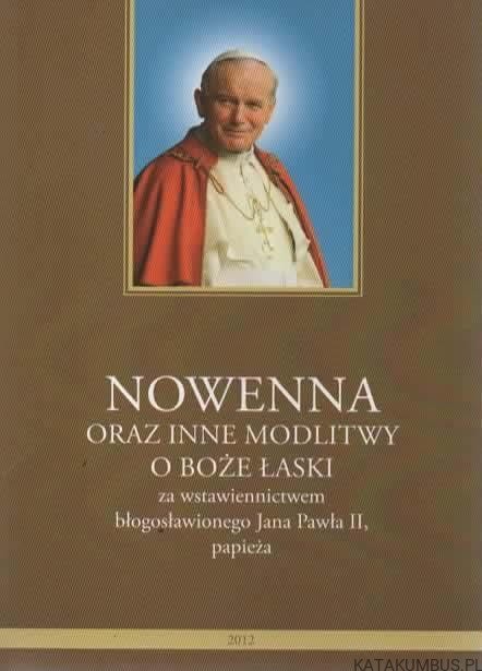 Nowenna oraz inne modlitwy o Boże łaski za wstawiennictwem błogosławionego Jana Pawła II, papieża. PRACA ZBIOROWA