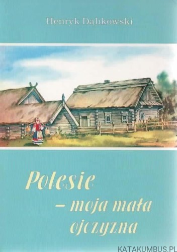 Polesie - moja mała ojczyzna. HENRYK DĄBKOWSKI