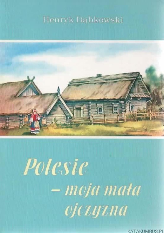Polesie - moja mała ojczyzna. HENRYK DĄBKOWSKI