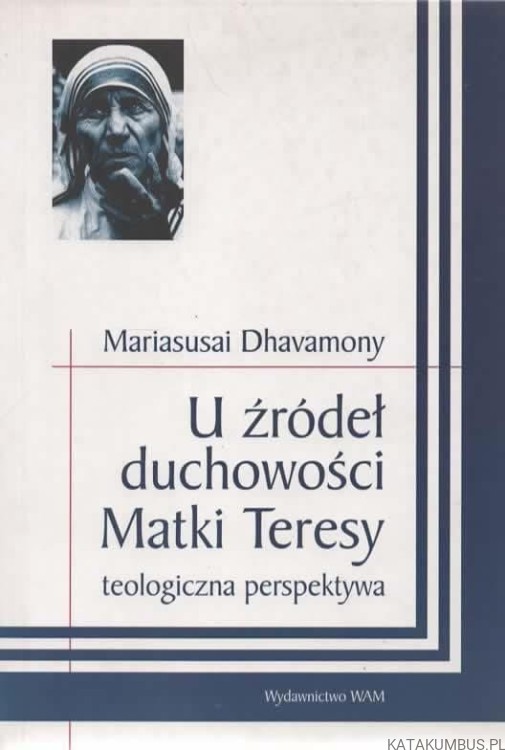 U źródeł duchowości Matki Teresy. Teologiczna perspektywa. MARIASUSAI DHAVAMONY