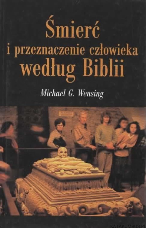 Śmierć i przeznaczenie człowieka według Biblii. MICHAEL G. WENSING