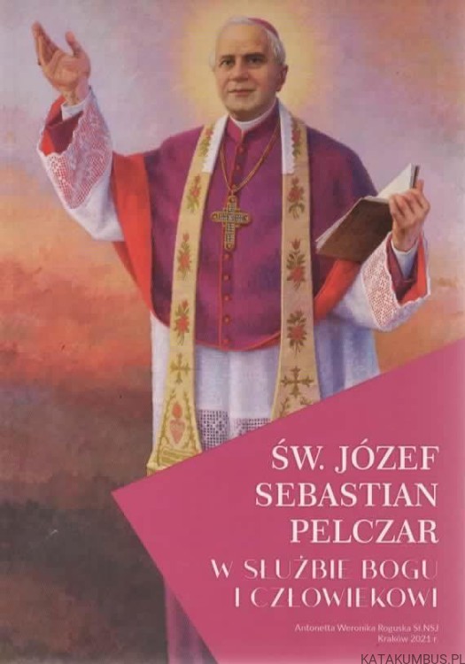 Św. Józef Sebastian Pelczar w służbie Bogu i człowiekowi. ANTONETTA WERONIKA ROGUSKA SŁ. NSJ