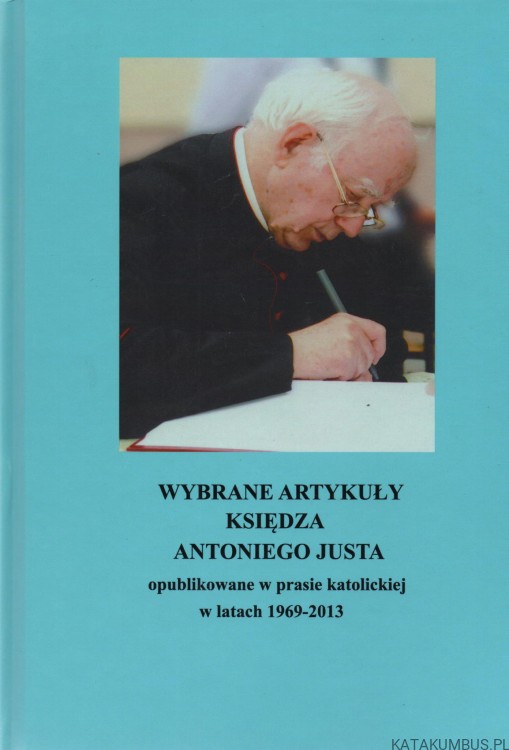 Wybrane artykuły księdza Antoniego Justa. Opr. ZOFIA GORDINOWICZ, JOANNA SOŁTUNIAK