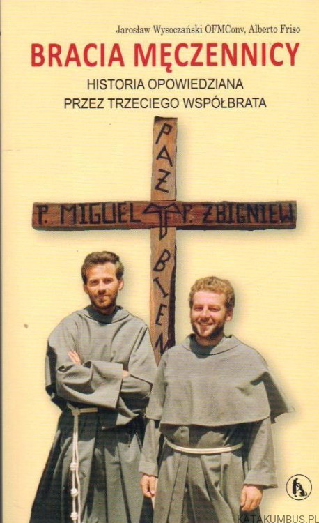 Bracia męczennicy. Historia opowiedziana przez trzeciego współbrata. JAROSŁAW WYSOCZAŃSKI OFMConv, ALBERTO FRISO