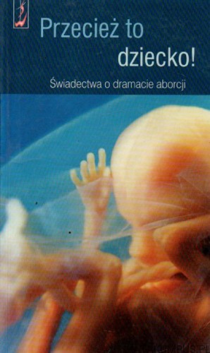 Przecież to dziecko! Świadectwa o dramacie aborcji