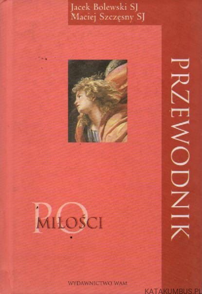 Przewodnik po miłości. JACEK BOLEWSKI SJ, MACIEJ SZCZĘSNY SJ