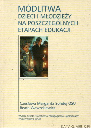 Modlitwa dzieci i młodzieży na poszczególnych etapach edukacji. CZESŁAWA MARGARITA SONDEJ OSU, BEATA WAWRZKIEWICZ