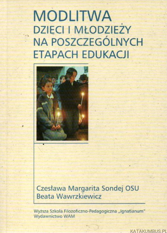 Modlitwa dzieci i młodzieży na poszczególnych etapach edukacji. CZESŁAWA MARGARITA SONDEJ OSU, BEATA WAWRZKIEWICZ