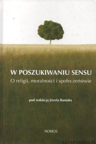 W poszukiwaniu sensu. O religii, moralności i społeczeństwie. Red. JÓZEF BANIAK