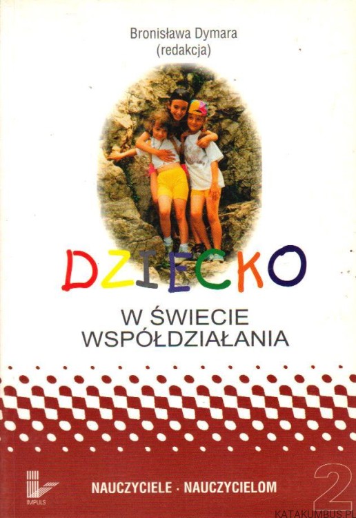 Dziecko w świecie współdziałania. Cz. 2. Red. BRONISŁAW DYMARA