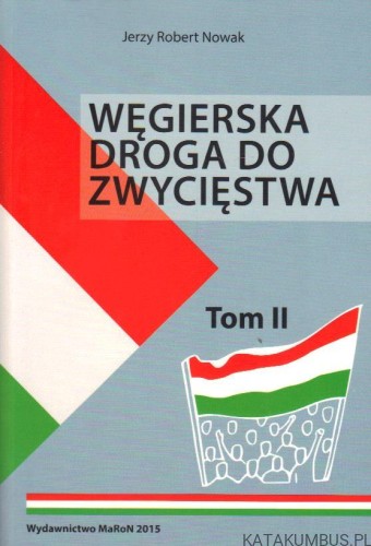Węgierska droga do zwycięstwa. Tom II. JERZY ROBERT NOWAK