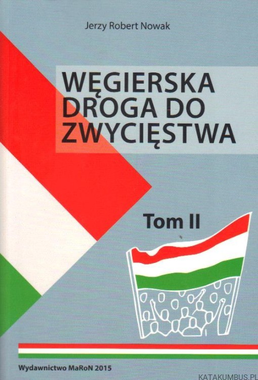 Węgierska droga do zwycięstwa. Tom II. JERZY ROBERT NOWAK