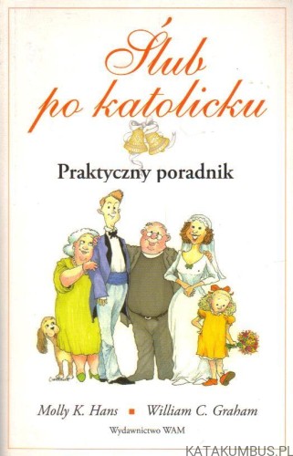 Ślub po katolicku. Praktyczny poradnik. MOLLY K. HANS, WILLIAM C. GRAHAM