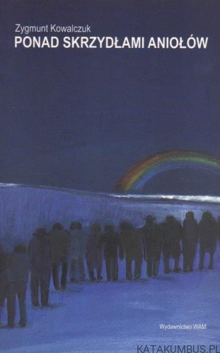 Ponad skrzydłami aniołów. ZYGMUNT KOWALCZUK
