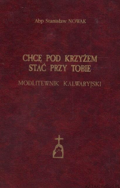 Chcę pod krzyżem stać przy Tobie. abp STANISŁAW NOWAK