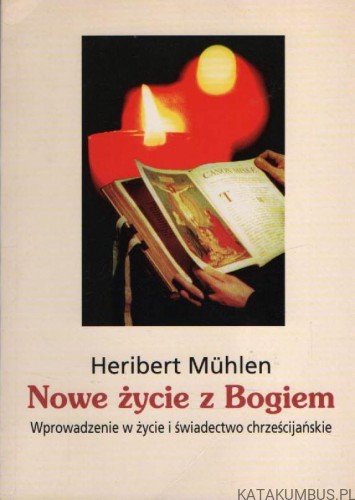 Nowe życie z Bogiem. Wprowadzenie w życie i świadectwo chrześcijańskie. HERIBERT MUHLEN