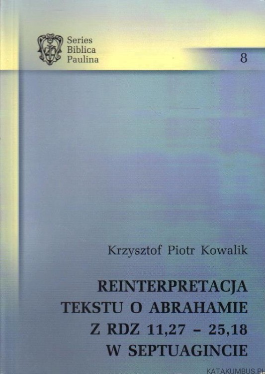 Reinterpretacja tekstu o Abrahamie z RDZ 11,27-25,18 w septuaginecie. KRZYSZTOF PIOTR KOWALIK