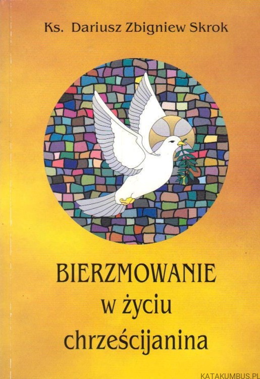 Bierzmowanie w życiu chrześcijanina. Ks. DARIUSZ ZBIGNIEW SKROK