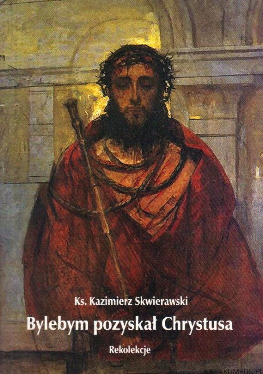 Bylebym pozyskał Chrystusa. KS. KAZIMIERZ SKWIERAWSKI