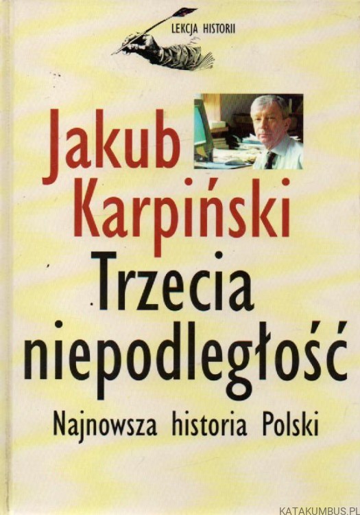Trzecia niepodległość. Najnowsza historia Polski. JAKUB KARPIŃSKI