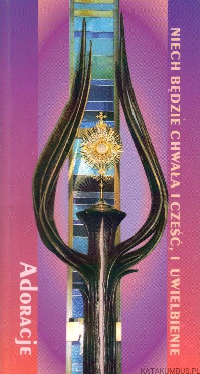 Niech będzie chwała i cześć, i uwielbienie. Adoracje.