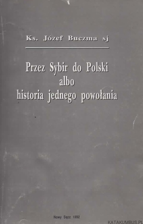 Przez Sybir do Polski albo historia jednego powołania. KS JÓZEF BUCZMA SJ