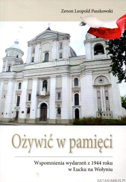 Ożywić w pamięci. Wspomnienia wydarzeń z 1944 roku w Łucku na Wołyniu. ZENON LEOPOLD PASZKOWSKI