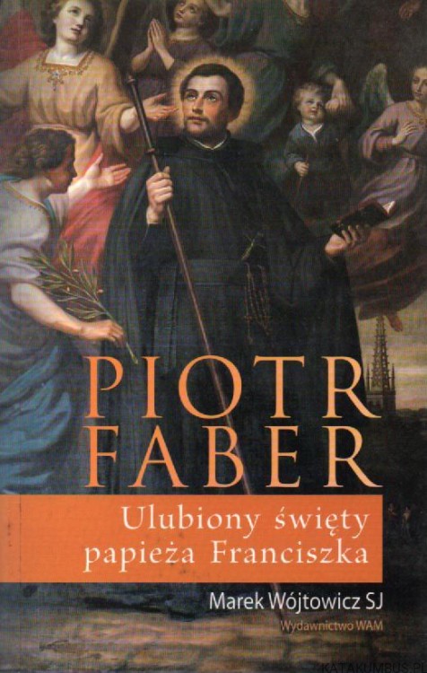 Piotr Faber. Ulubiony święty papieża Franciszka. MAREK WÓJTOWICZ SJ