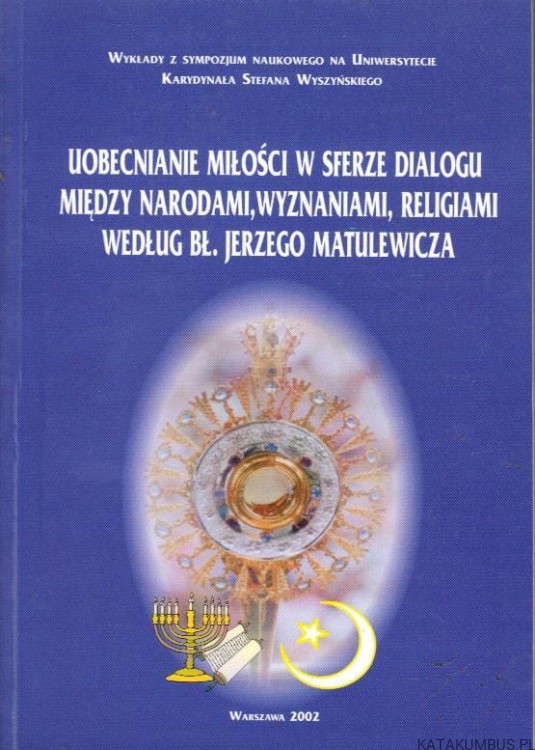 Uobecnianie miłości w sferze dialogu między narodami, wyznaniami, religiami według bł. Jerzego Matulewicza. PRACA ZBIOROWA