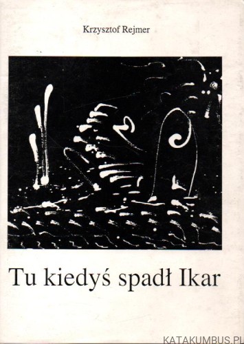 Tu kiedyś spadł Ikar. KRZYSZTOF REJMER