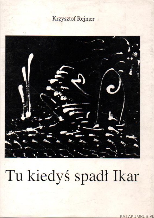 Tu kiedyś spadł Ikar. KRZYSZTOF REJMER