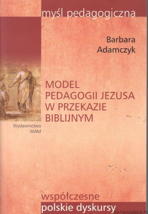 Model pedagogii Jezusa w przekazie biblijnym. BARBARA ADAMCZYK