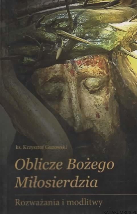 Oblicze Bożego miłosierdzia. Rozważania i modlitwy. Ks. KRZYSZTOF GUZOWSKI
