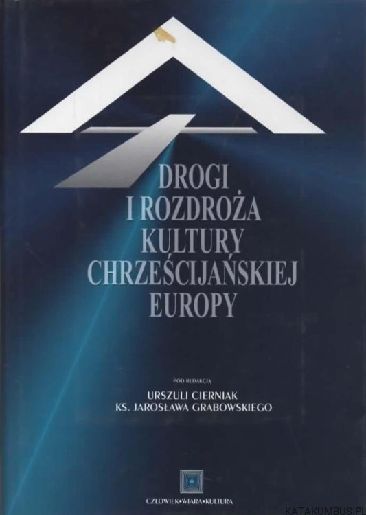 Drogi i rozdroża kultury Chrześcijańskiej Europy. red. URSZULA CIERNIAK, ks. JAROSŁAW GRABOWSKI