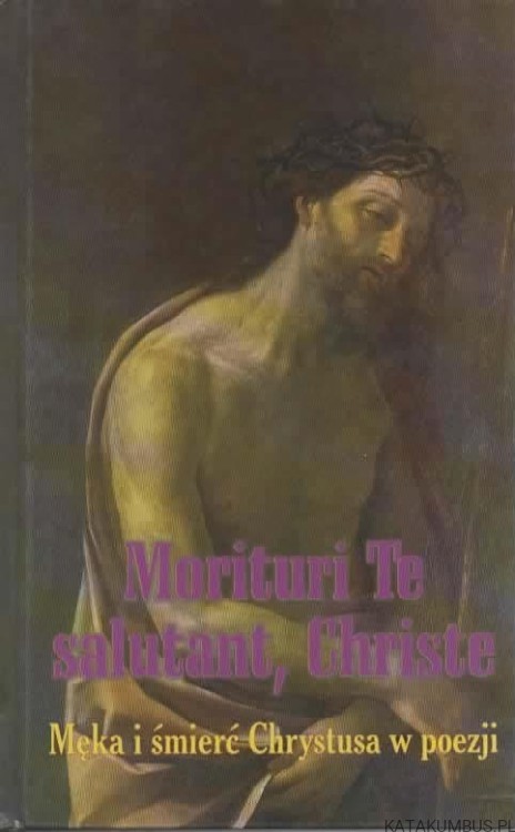 Morituri Te salutant, Christe. Męka i śmierć Chrystusa w poezji. Ks. E MARCINIAK
