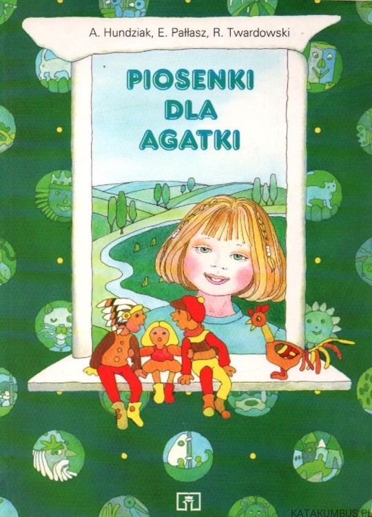 Piosenki dla Agatki. A. HUNDZIAK, E. PAŁŁASZ, R. TWARDOWSKI