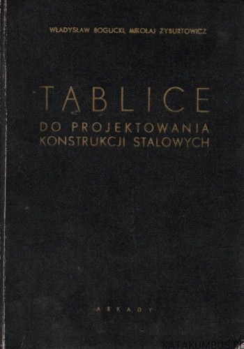 Tablice do projektowania konstrukcji stalowych. WŁADYSŁAW BOGUCKI, MIKOŁAJ ŻYBURTOWICZ