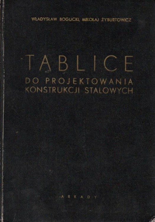 Tablice do projektowania konstrukcji stalowych. WŁADYSŁAW BOGUCKI, MIKOŁAJ ŻYBURTOWICZ