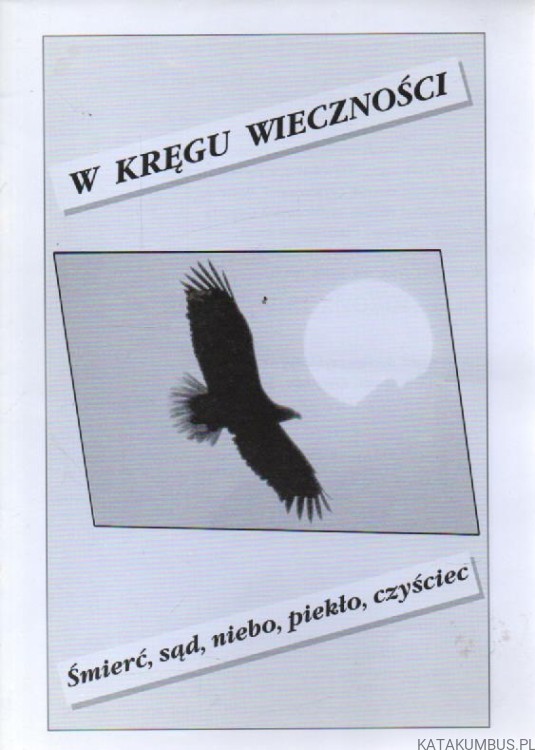 W kręgu wieczności. Śmierć, sąd, niebo, piekło, czyściec. Opr. S. ANNA CZAJKOWSKA