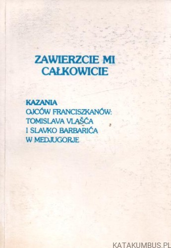 Zawierzcie mi całkowicie. Kazania ojców Franciszkanów. PRACA ZBIOROWA