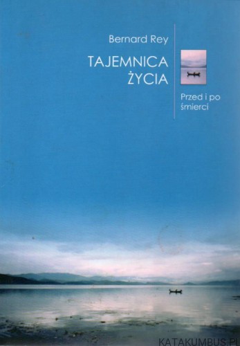 Tajemnica życia - przed i po śmierci. BERNARD REY
