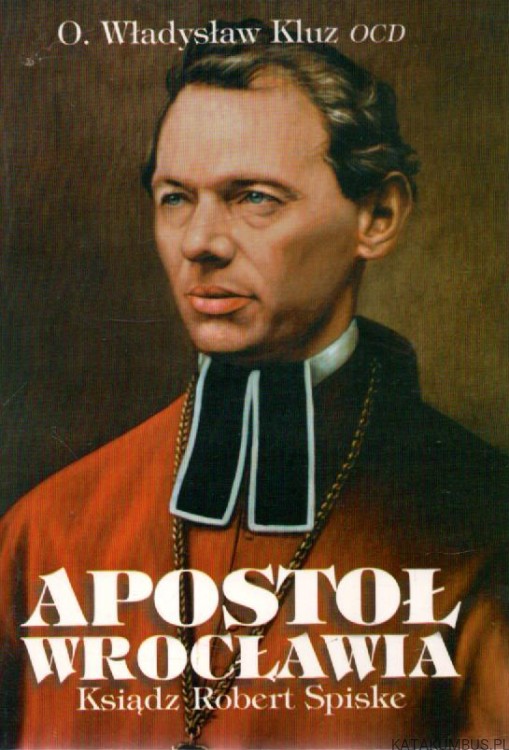 Apostoł Wrocławia - Ksiądz Robert Spiske. o. WŁADYSŁAW KLUZ OCD