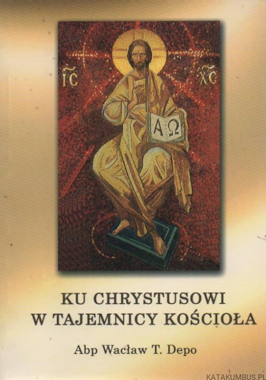 Ku Chrystusowi w tajemnicy Kościoła. ABP WACŁAW T. DEPO