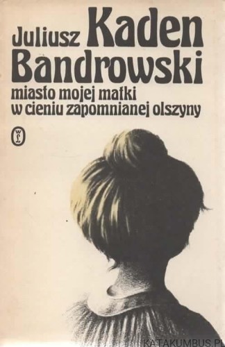 Miasto mojej matki w cieniu zapomnianej olszyny. JULIUSZ KADEN-BANDROWSKI