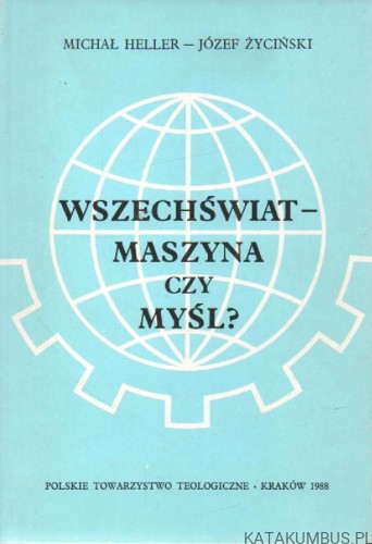 Wszechświat - maszyna, czy myśl? MICHAŁ HELLER, JÓZEF ŻYCIŃSKI