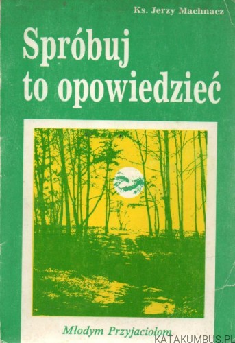 Spróbuj  to opowiedzieć. KS. JERZY MACHNACZ