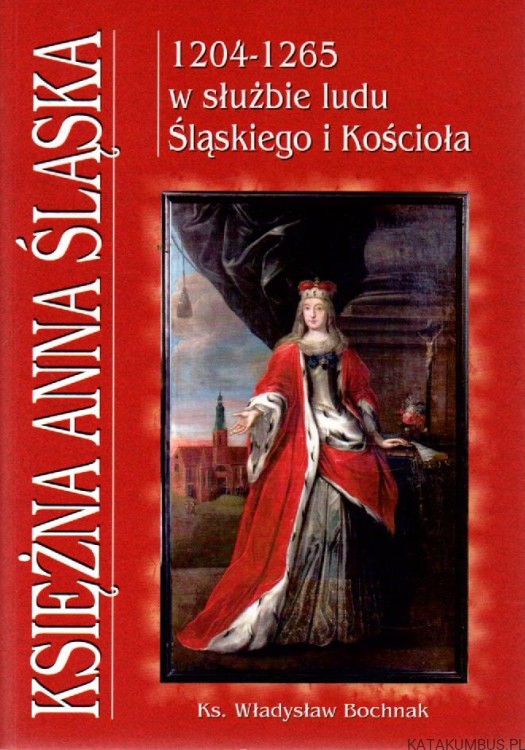Księżna Anna Śląska 1204-1265. W służbie ludu Śląskiego i Kościoła. ks. WŁADYSŁAW BOCHNAK