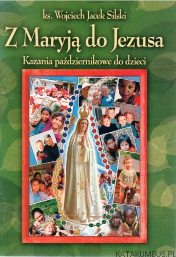 Z Maryją do Jezusa - kazania październikowe do dzieci. ks. WOJCIECH JACEK SILSKI