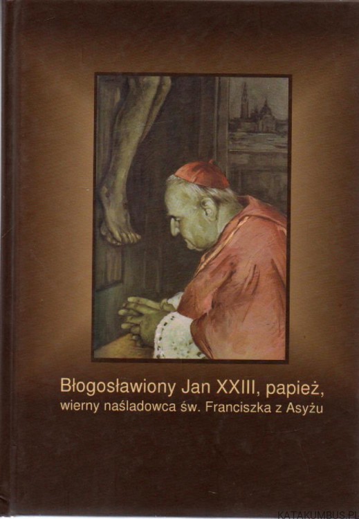 Błogosławiony Jan XXIII, papież, wierny naśladowca św. Franciszka z Asyżu. PRACA ZBIOROWA